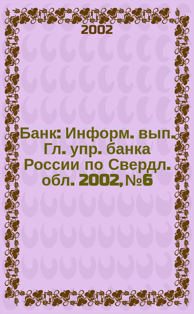 Банк : Информ. вып. Гл. упр. банка России по Свердл. обл. 2002, № 6