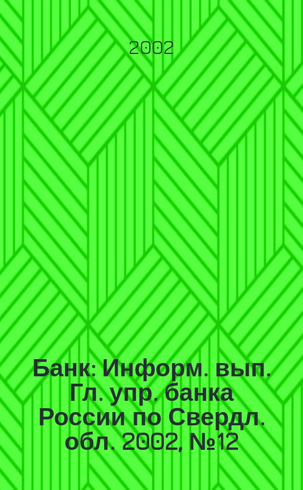 Банк : Информ. вып. Гл. упр. банка России по Свердл. обл. 2002, № 12