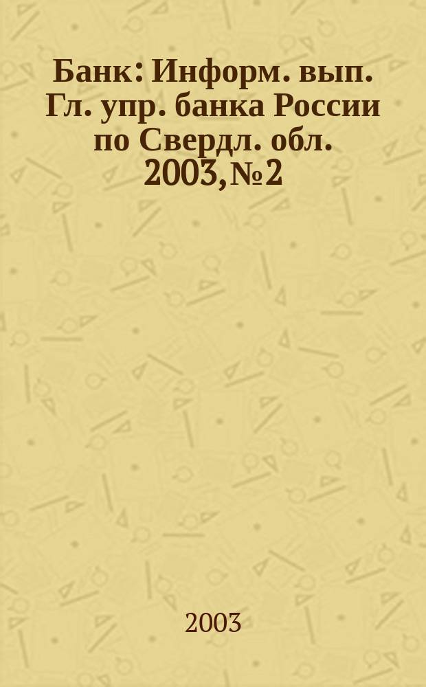 Банк : Информ. вып. Гл. упр. банка России по Свердл. обл. 2003, № 2