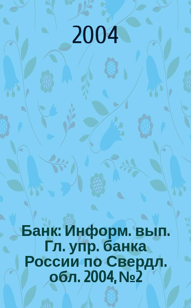 Банк : Информ. вып. Гл. упр. банка России по Свердл. обл. 2004, № 2