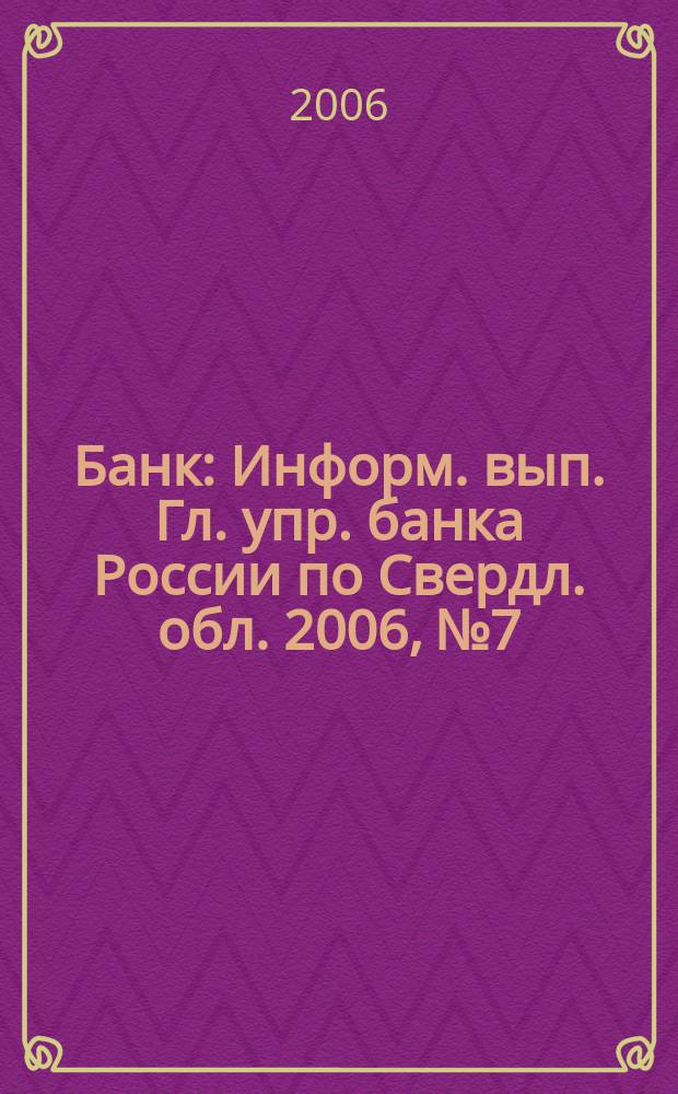 Банк : Информ. вып. Гл. упр. банка России по Свердл. обл. 2006, № 7
