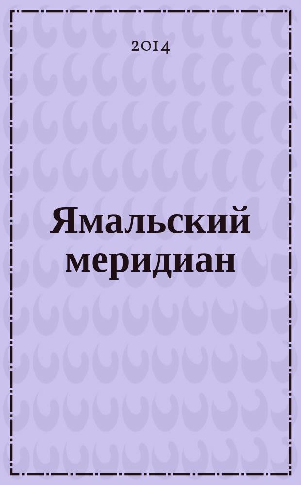 Ямальский меридиан : Всерос. ист.-культ. науч.-попул. журн. 2014, № 10 (222)