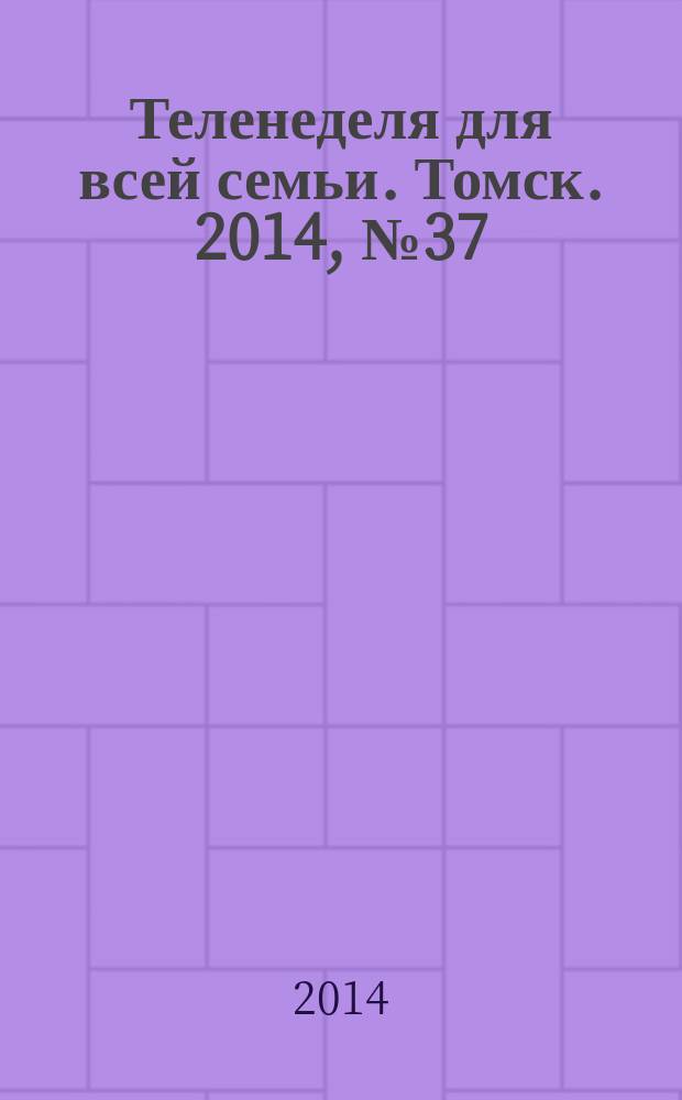 Теленеделя для всей семьи. Томск. 2014, № 37 (627)