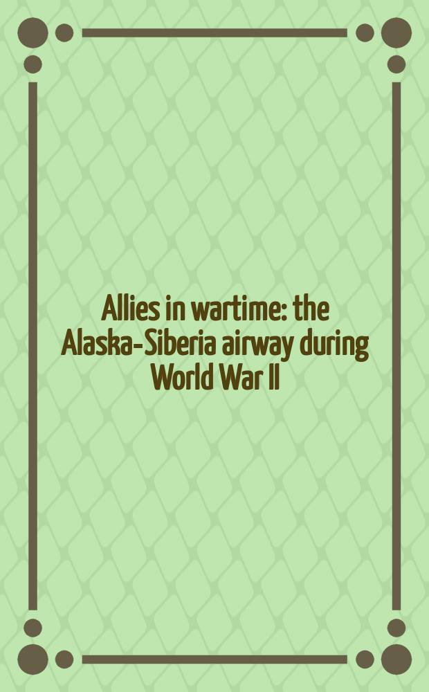 Allies in wartime : the Alaska-Siberia airway during World War II : a collection of articles, essays and speeches = Союзники в военное время