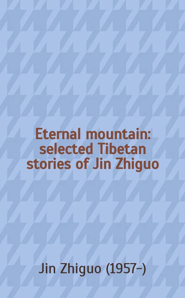 Eternal mountain : selected Tibetan stories of Jin Zhiguo