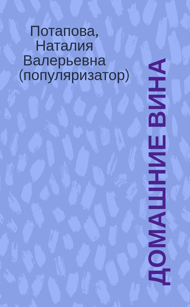 Домашние вина : 27 проверенных рецептов : ликер из какао, земляничное вино, настойка из цветков шиповника
