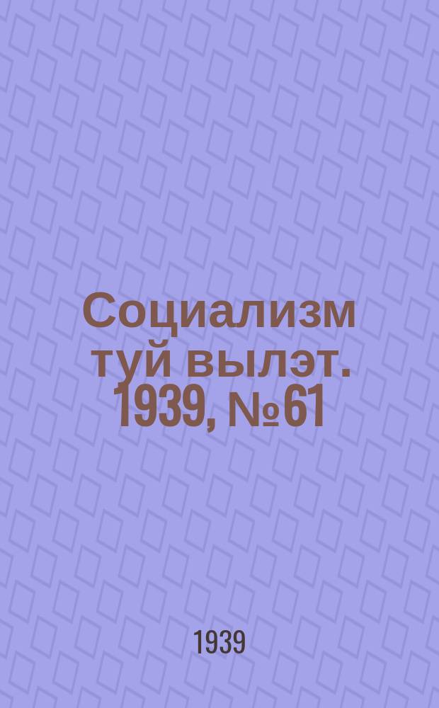 Социализм туй вылэт. 1939, № 61(571) (18 авг.)