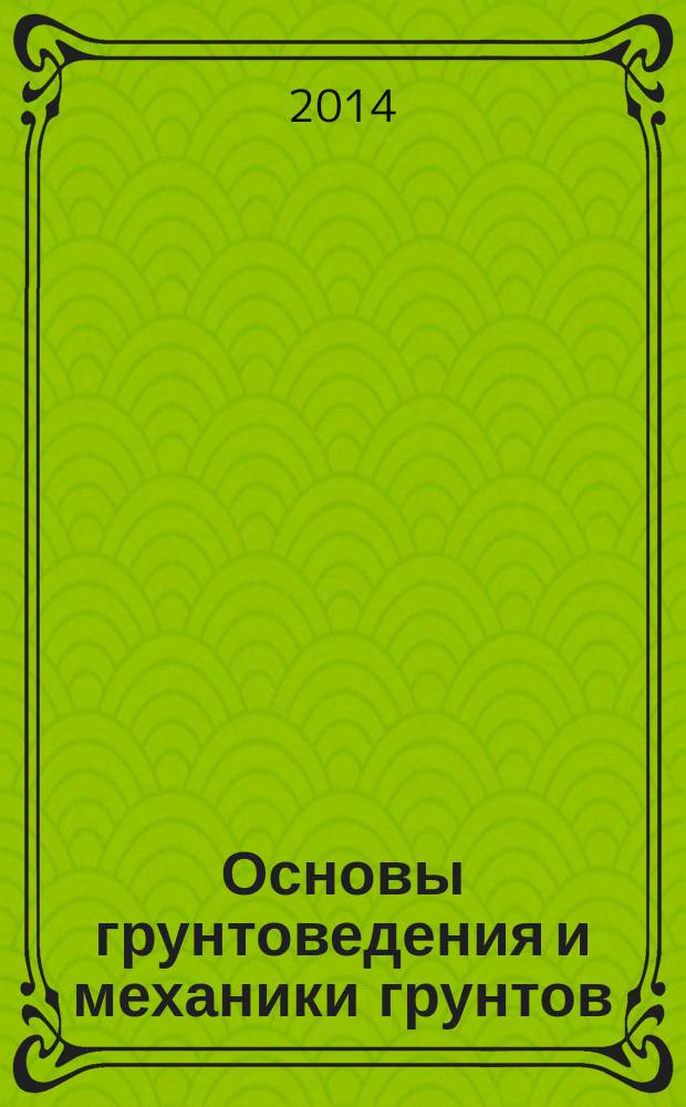 Основы грунтоведения и механики грунтов : учебное пособие для бакалавров : для студентов высших учебных заведений, обучающихся по направлению подготовки 280300 и 280400