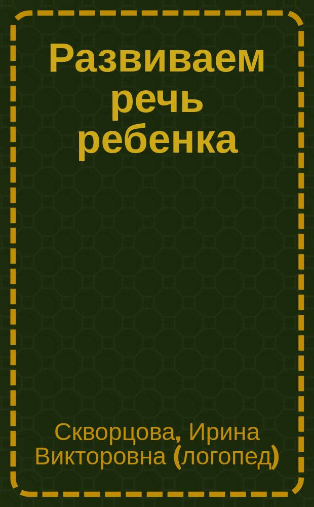 Развиваем речь ребенка : пособие для занятий с детьми 4-5 лет : соответствует Федеральному государственному стандарту дошкольного образования