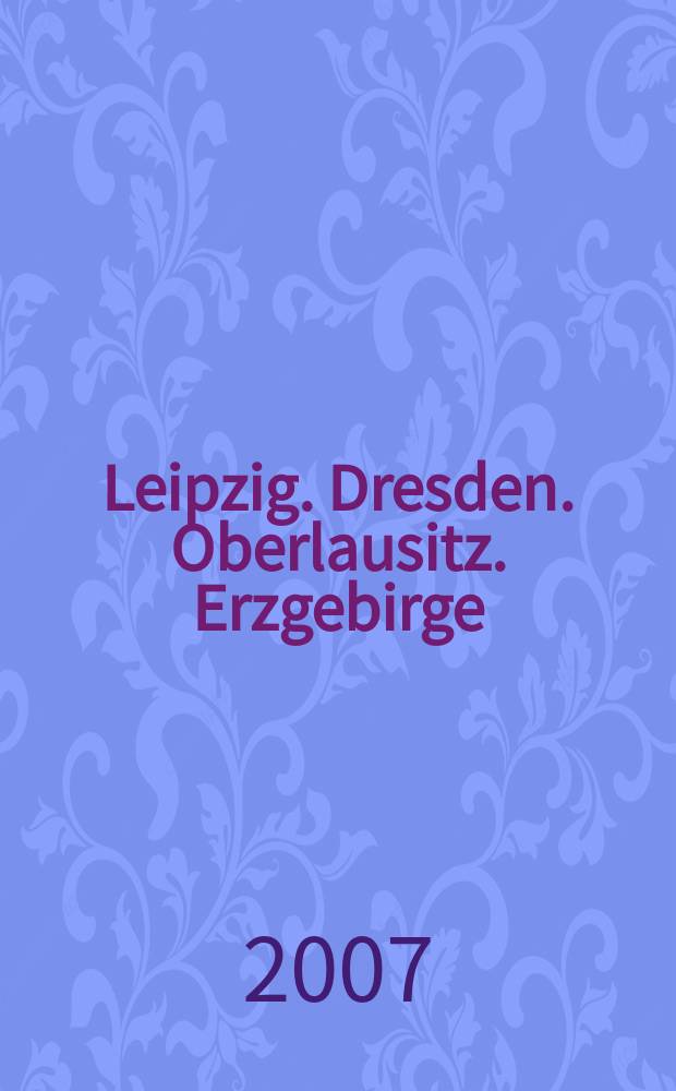 Leipzig. Dresden. Oberlausitz. Erzgebirge : Von Halle bis Hof, von der Saale bis Görlitz