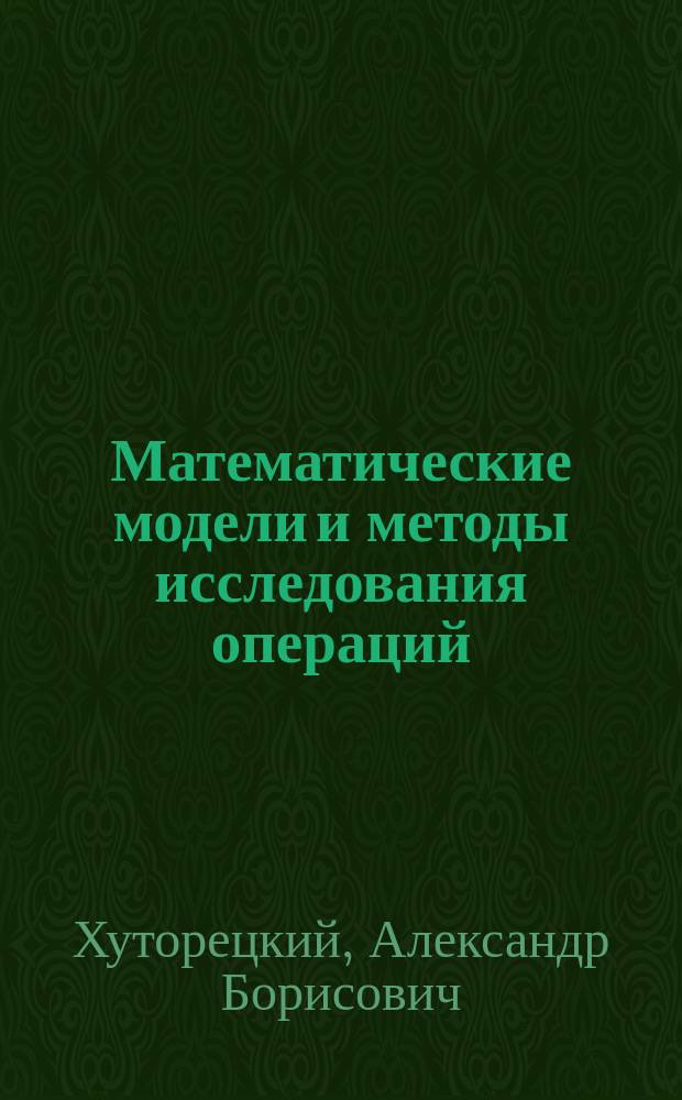 Математические модели и методы исследования операций : курс лекций : для студентов экономических факультетов вузов