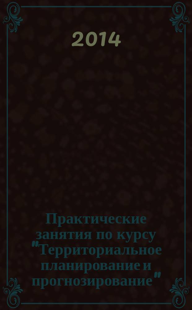 Практические занятия по курсу "Территориальное планирование и прогнозирование" : учебно-методическое пособие для бакалавров по специальности "Землеустройство и кадастры"