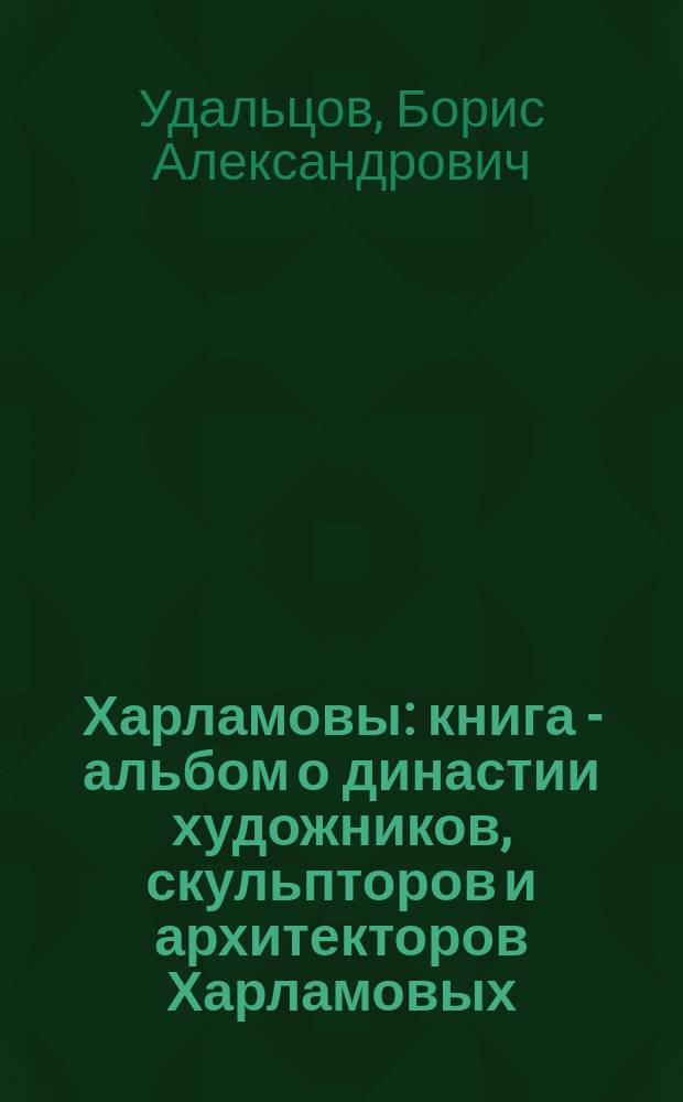 Харламовы : книга - альбом о династии художников, скульпторов и архитекторов Харламовых