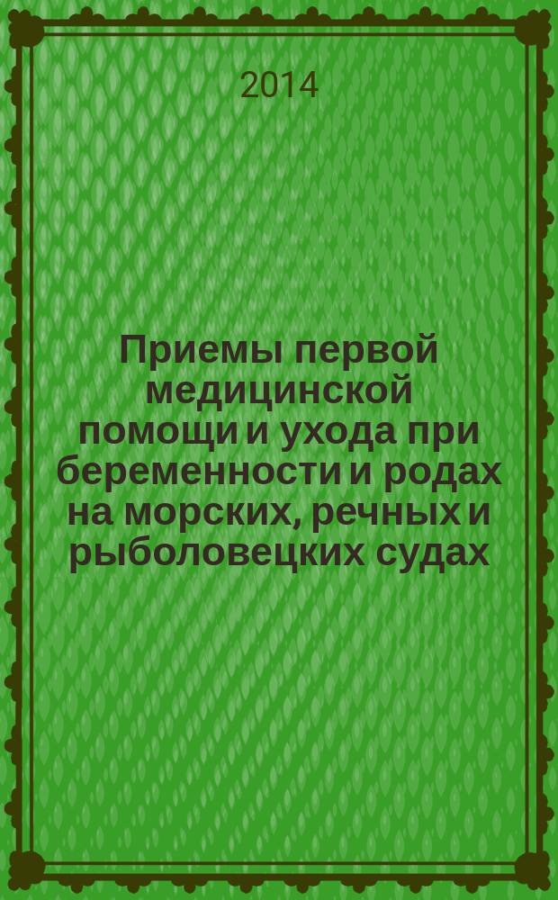 Приемы первой медицинской помощи и ухода при беременности и родах на морских, речных и рыболовецких судах : учебное пособие : для студентов (курсантов) высших учебных заведений, обучающихся по специальностям 26.05.05 "Судовождение", 26.05.06 "Эксплуатация судовых энергетических установок", 26.05.07 "Эксплуатация судового электрооборудования и средств автоматики"