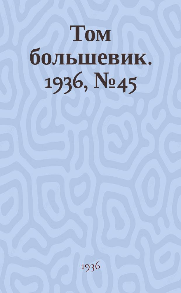 Том большевик. 1936, № 45(378) (24 июня)