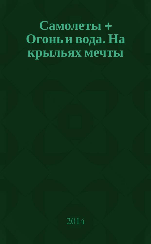 Самолеты + Огонь и вода. На крыльях мечты : 5 развивающих заданий : для детей старшего дошкольного возраста : для чтения взрослыми детям