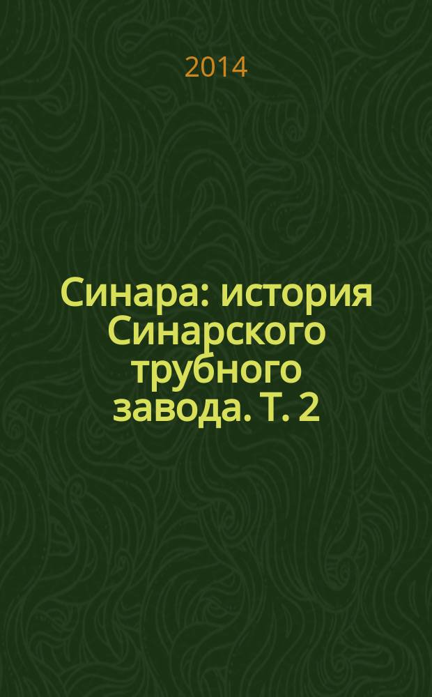 Синара : [история Синарского трубного завода]. Т. 2 : Поединок с новым веком, 2004-2014