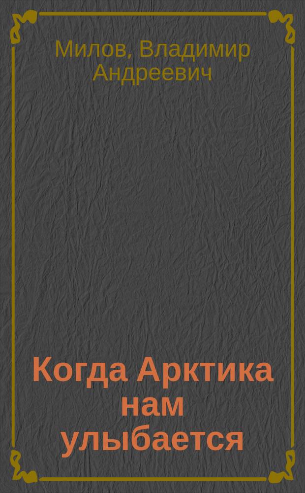 Когда Арктика нам улыбается : повести и рассказы
