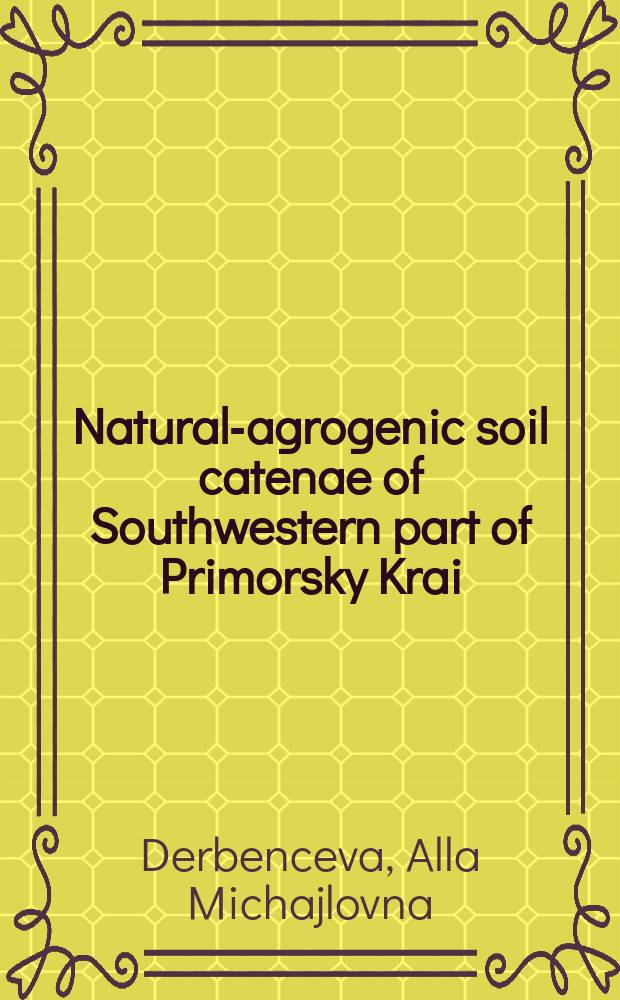Natural-agrogenic soil catenae of Southwestern part of Primorsky Krai : in 2 pt : monograph