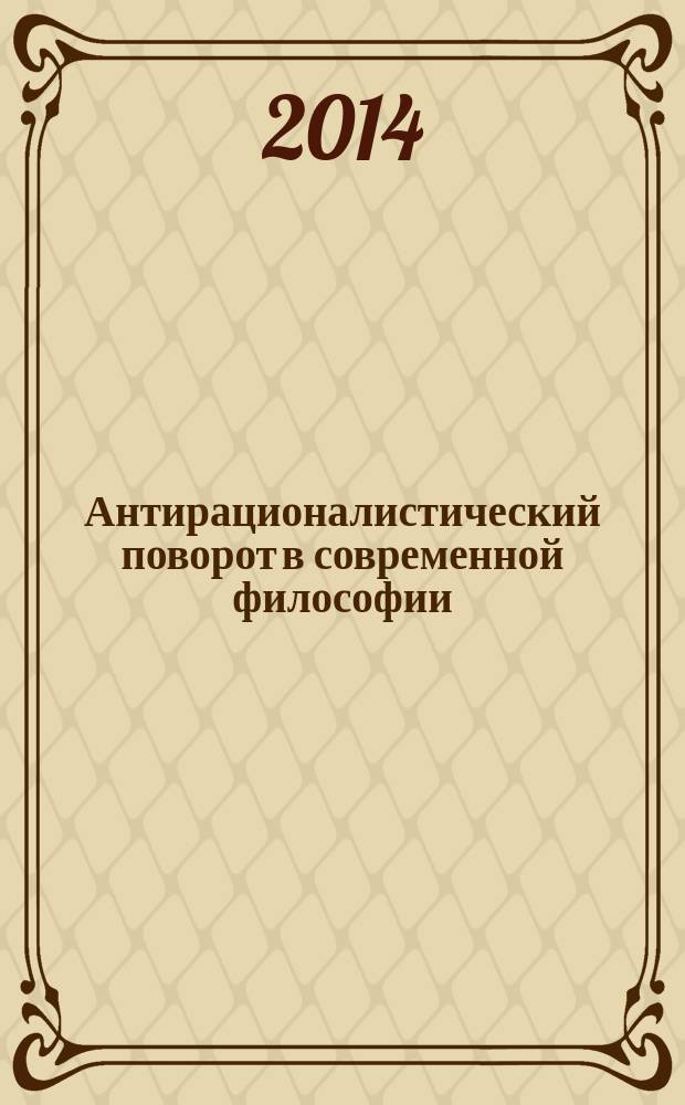 Антирационалистический поворот в современной философии : к 170-летию со дня рождения Фридриха Ницше : сборник научных трудов