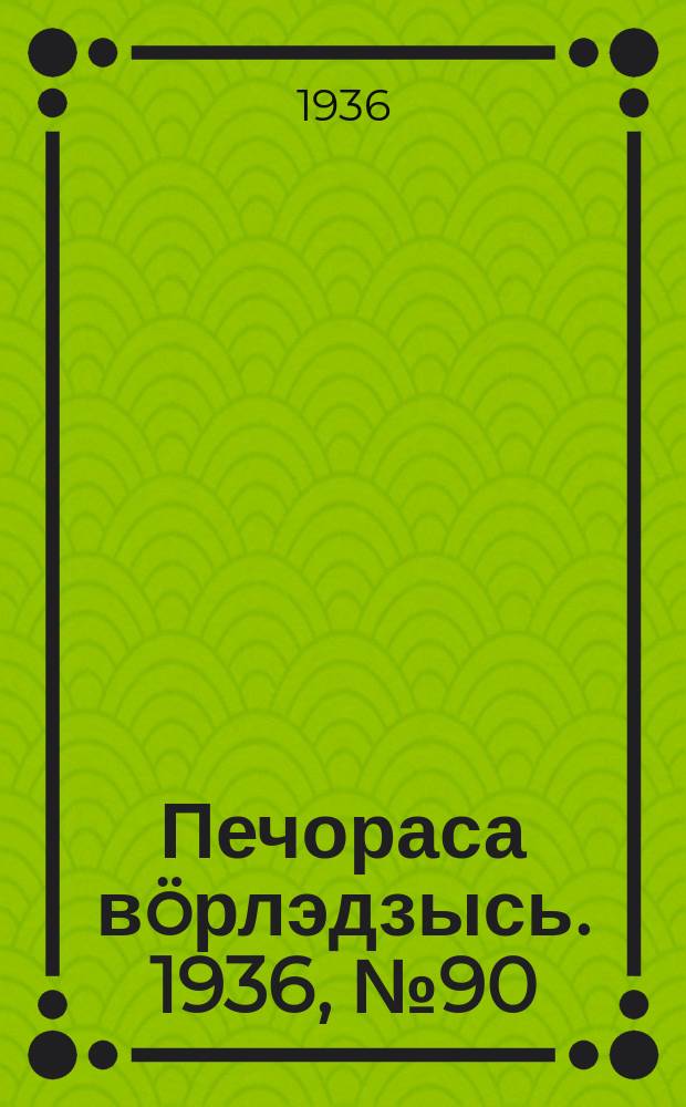 Печораса в&ouml;рлэдзысь. 1936, № 90(856) (18 дек.)
