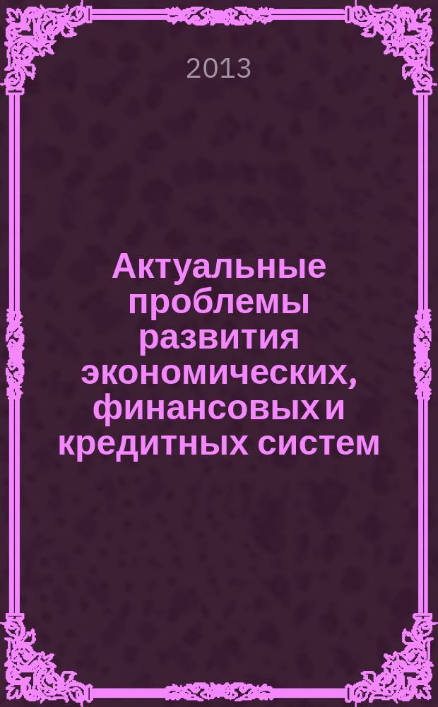 Актуальные проблемы развития экономических, финансовых и кредитных систем : материалы Международной научно-практической конференции, г. Белгород, 10 сентября 2013 года