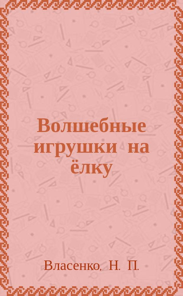 Волшебные игрушки на ёлку : альбом самоделок : для младшего школьного возраста : 6+