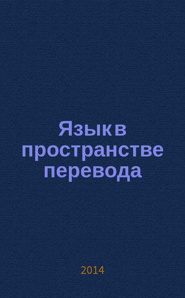 Язык в пространстве перевода : материалы Всероссийской дистанционной научно-практической конференции с международным участием, 17-21 февраля 2014 г