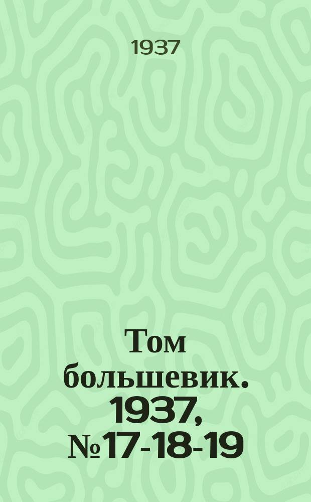 Том большевик. 1937, № 17-18-19(428-9-30) (18 апр.)