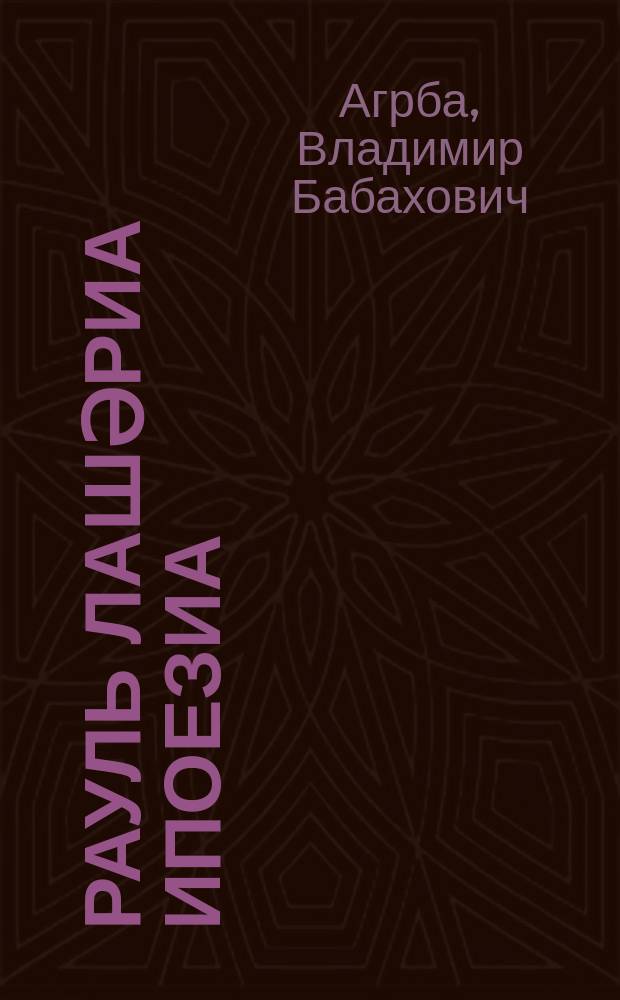Рауль Лашәриа ипоезиа : (ирҿиаратәхаҿсахьа) = Поэзия Рауля Ласуриа