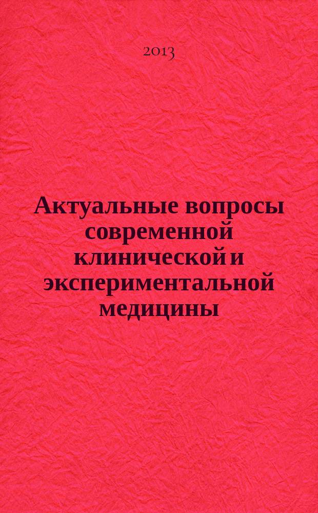 Актуальные вопросы современной клинической и экспериментальной медицины : сборник трудов XI Научно-практической конференции клинических ординаторов, интернов, молодых ученых, посвященной 10-летию Института последипломного медицинского образования, г. Белгород, 25 апреля 2013 г = Current problems of modern clinical and experimental medicine