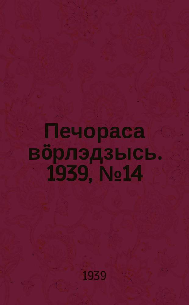 Печораса в&ouml;рлэдзысь. 1939, № 14(596) (3 февр.)