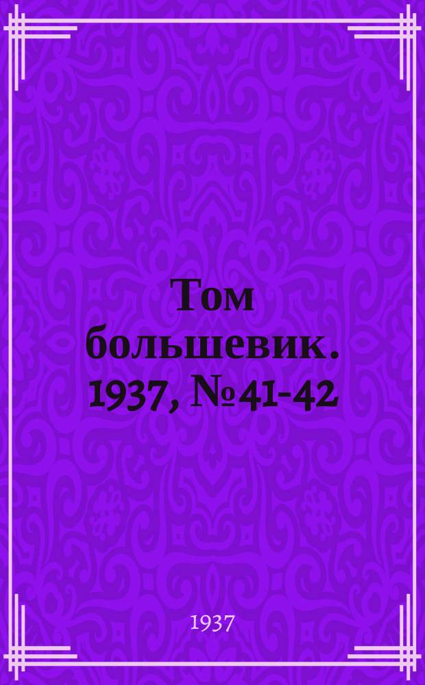 Том большевик. 1937, № 41-42(453-454) (6 июля)