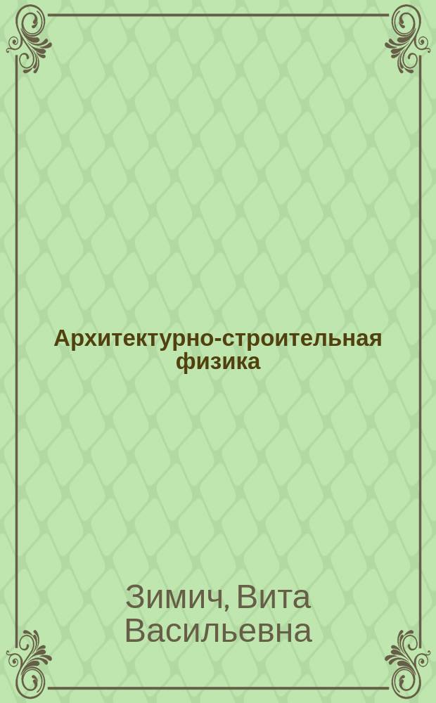 Архитектурно-строительная физика : учебное пособие : для студентов направлений 270100 "Архитектура" и 270300 "Дизайн архитектурной среды"