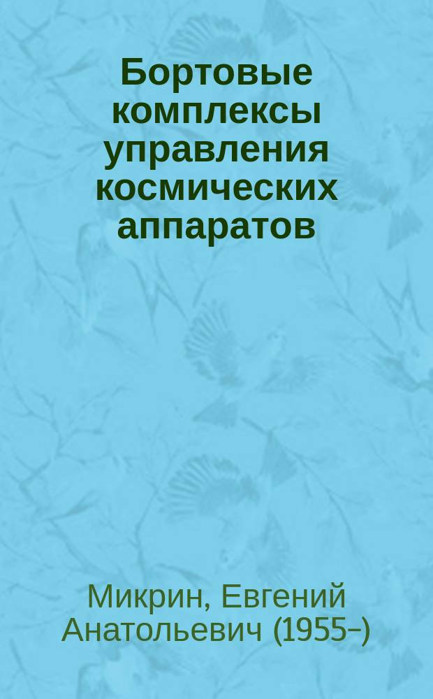 Бортовые комплексы управления космических аппаратов : учебное пособие для студентов высших учебных заведений, обучающихся по направлению подготовки 161100 "Системы управления движением и навигация"