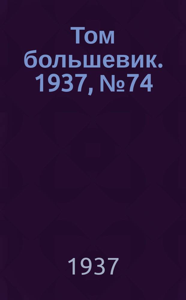 Том большевик. 1937, № 74(485) (2 нояб.)