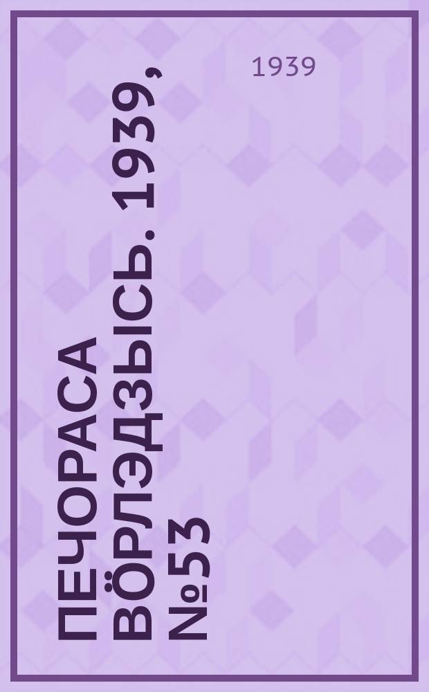 Печораса в&ouml;рлэдзысь. 1939, № 53(635) (24 мая)