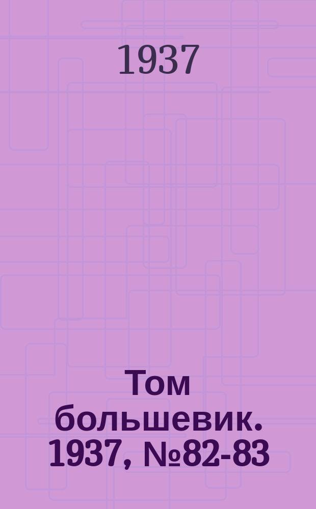 Том большевик. 1937, № 82-83(494) (30 нояб.)