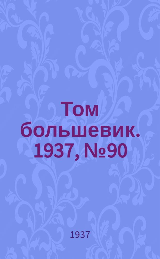 Том большевик. 1937, № 90(501) (18 дек.)