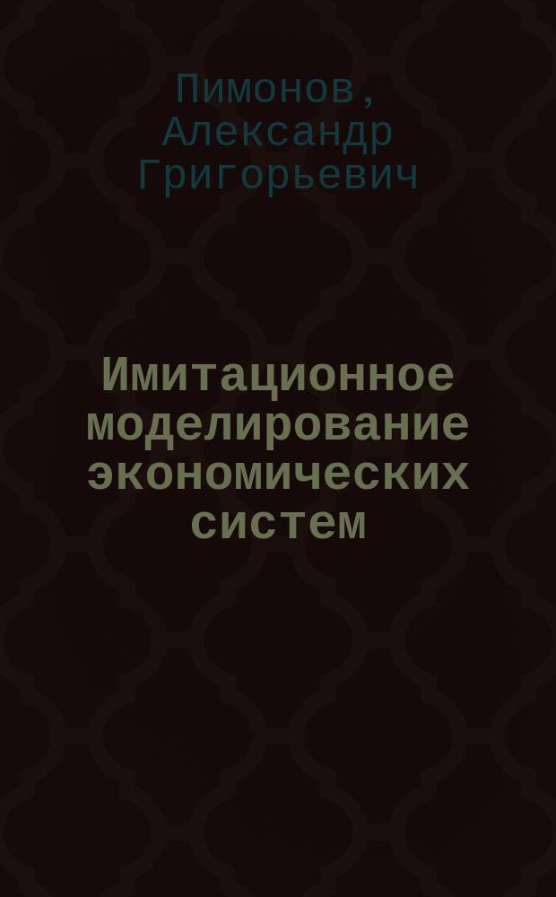 Имитационное моделирование экономических систем : учебное пособие : для студентов, обучающихся по специальности 080801.65 "Прикладная информатика (в экономике)"