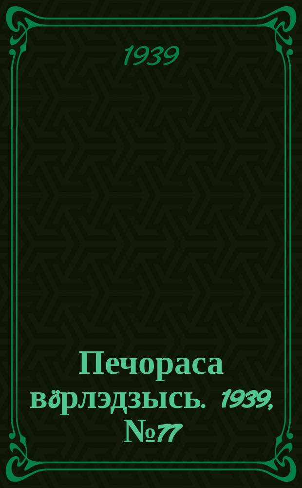 Печораса вöрлэдзысь. 1939, № 77(659) (30 июля)