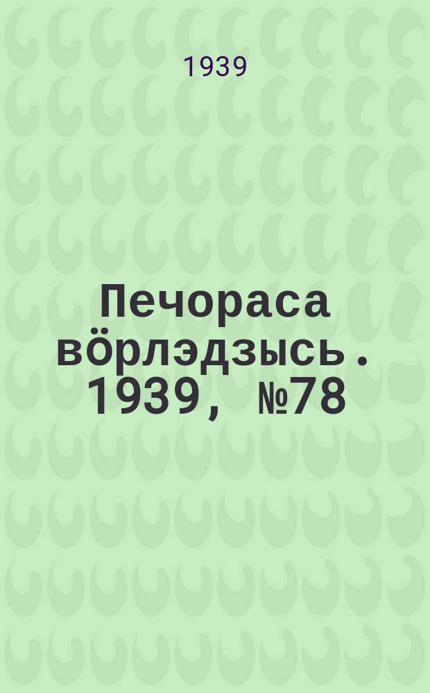 Печораса вöрлэдзысь. 1939, № 78(660) (2 авг.)