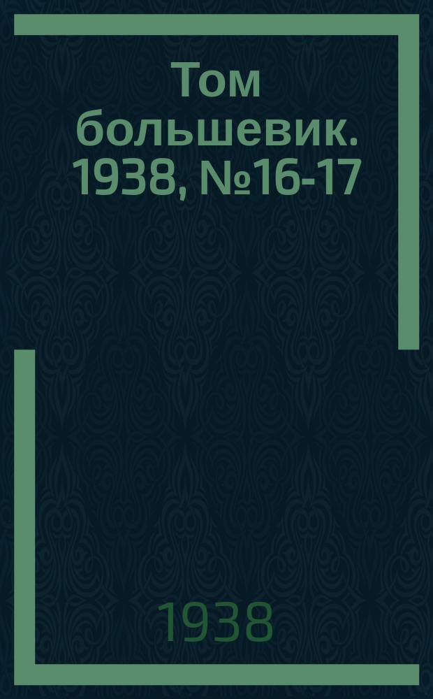 Том большевик. 1938, № 16-17(520) (12 февр.)