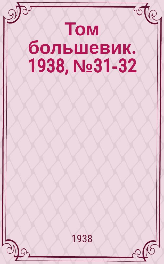 Том большевик. 1938, № 31-32(535) (18 марта)