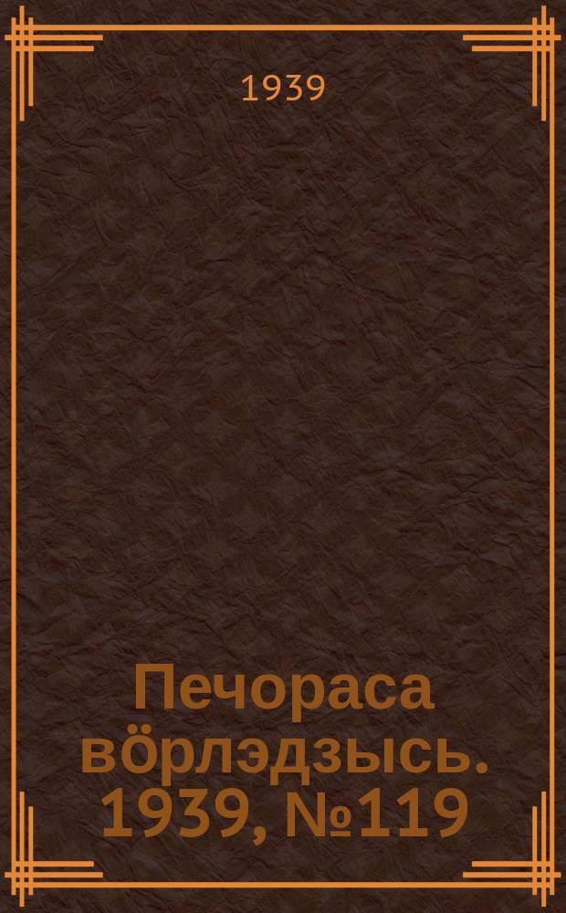 Печораса вöрлэдзысь. 1939, № 119(699) (1 дек.)