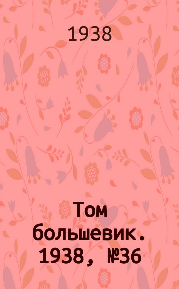 Том большевик. 1938, № 36(539) (5 апр.)