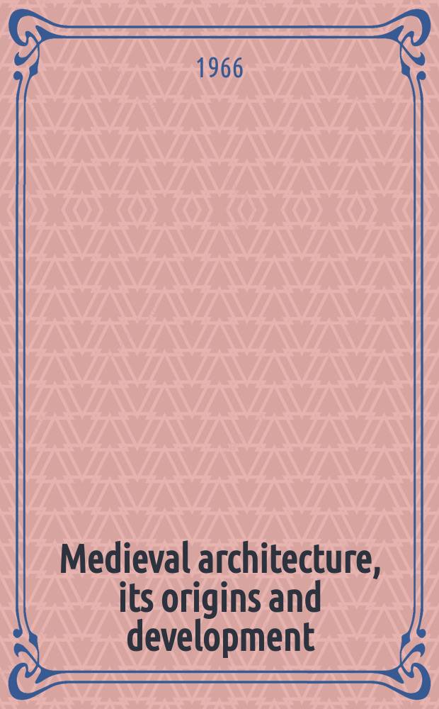 Medieval architecture, its origins and development : With lists of monuments a. bibliogr