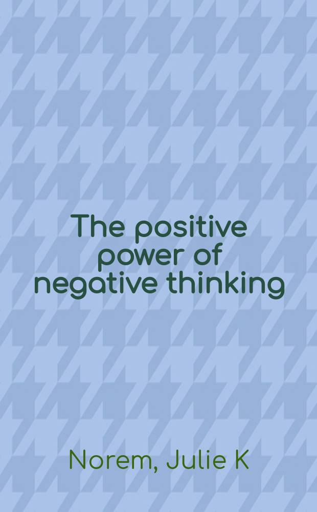 The positive power of negative thinking : Using defensive pessimism to manage anxiety a. perform at your peak