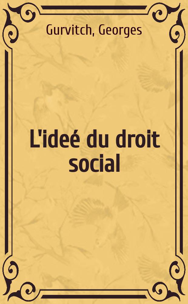 L'ideé du droit social : Notion et système du droit social : Hist. doctrinale depuis le XVii-e s. jusqu'à la fin du XIX-e s. : Thèse