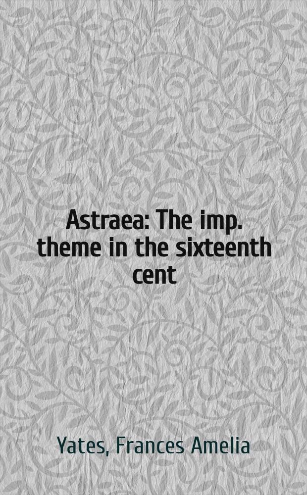Astraea : The imp. theme in the sixteenth cent